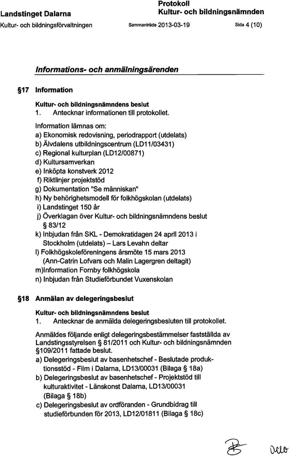 Information lämnas om: a) Ekonomisk redovisning, periodrapport (utdelats) b) Älvdalens utbildningscentrum (LD11/03431) c) Regional kulturplan (LD12/00871 ) d) Kultursamverkan e) Inköpta konstverk