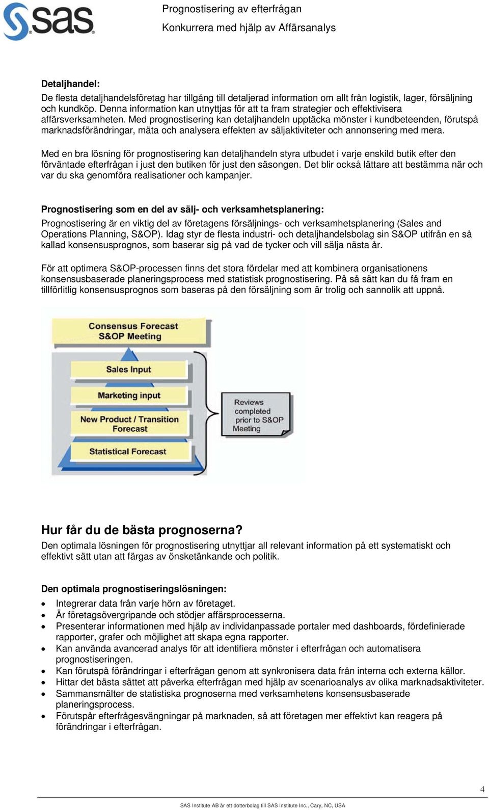 Med prognostisering kan detaljhandeln upptäcka mönster i kundbeteenden, förutspå marknadsförändringar, mäta och analysera effekten av säljaktiviteter och annonsering med mera.