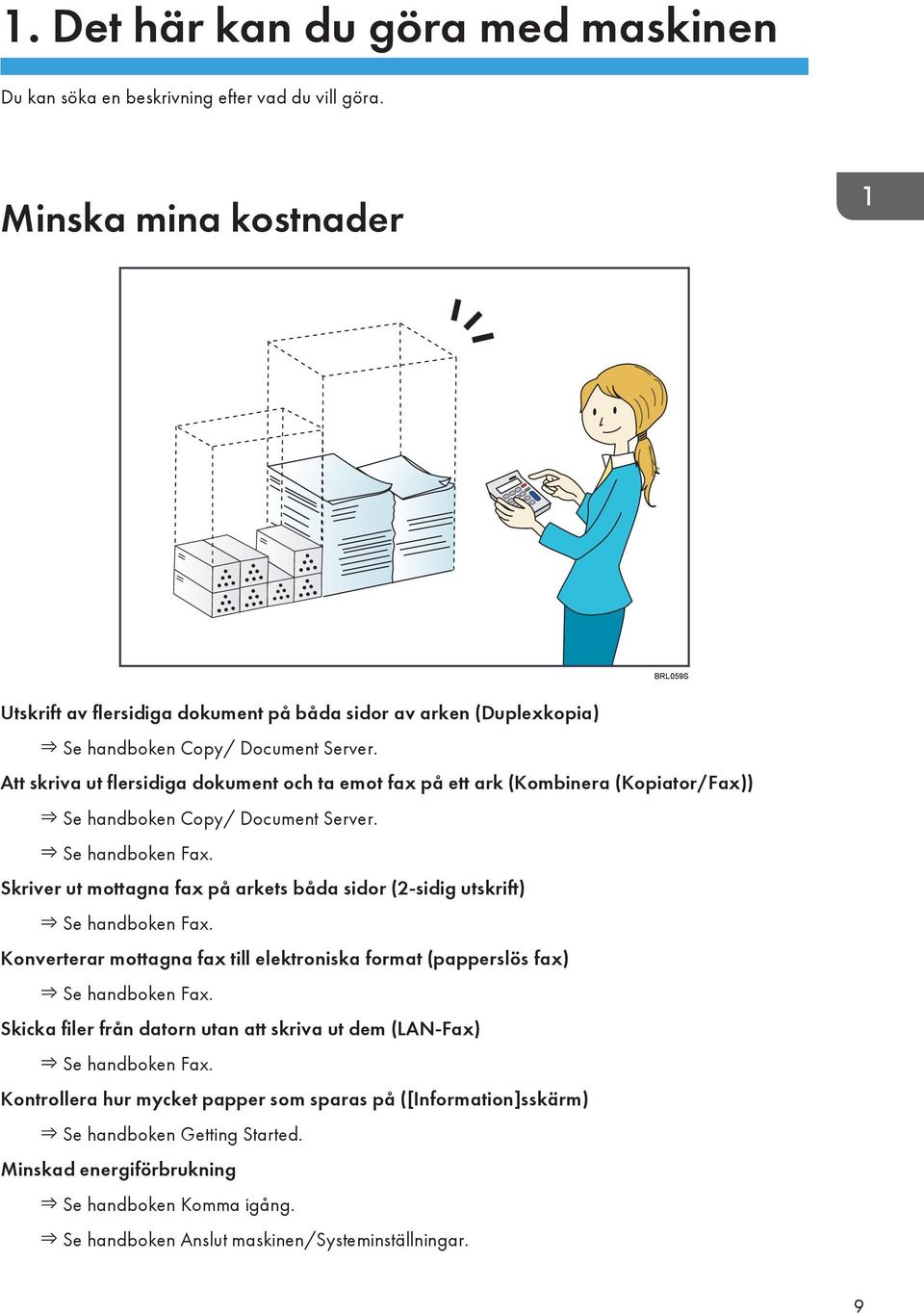 Att skriva ut flersidiga dokument och ta emot fax på ett ark (Kombinera (Kopiator/Fax)) Se handboken Copy/ Document Server. Se handboken Fax.