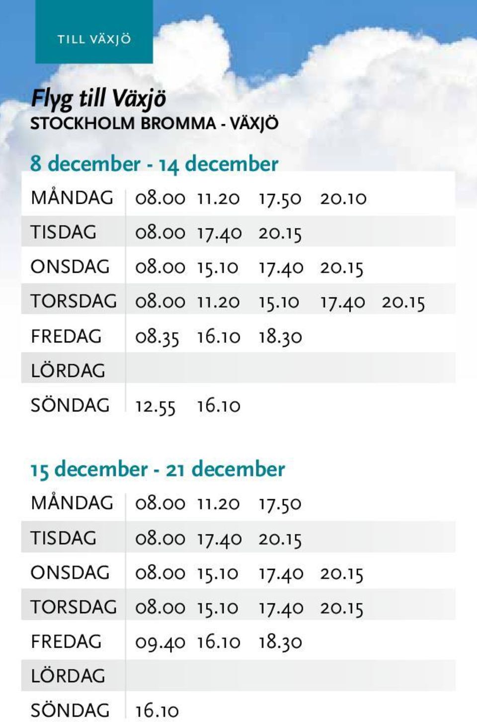 10 18.30 SÖNDAG 12.55 16.10 15 december - 21 december MånDAG 08.00 11.20 17.50 TISDAG 08.00 17.40 20.