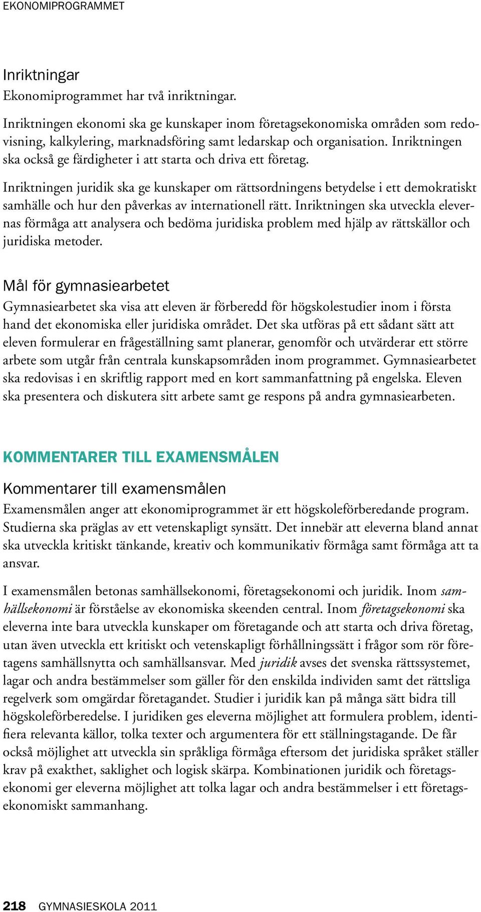 Inriktningen juridik ska ge kunskaper om rättsordningens betydelse i ett demokratiskt samhälle och hur den påverkas av internationell rätt.