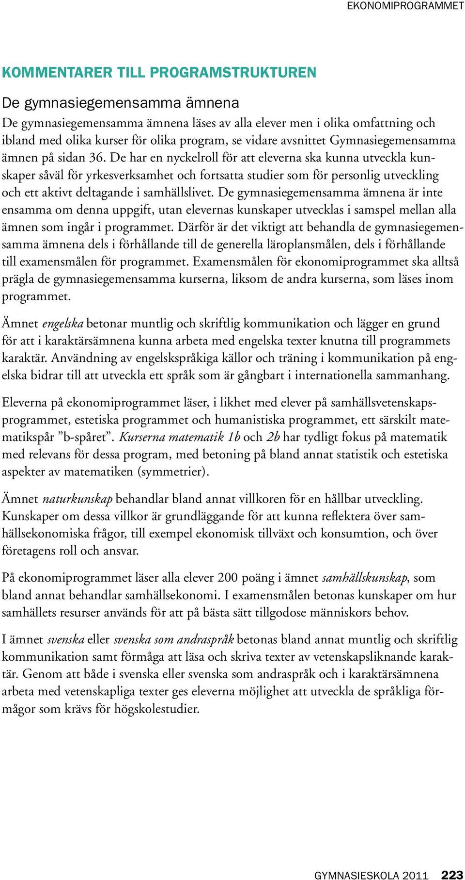 De har en nyckelroll för att eleverna ska kunna utveckla kunskaper såväl för yrkesverksamhet och fortsatta studier som för personlig utveckling och ett aktivt deltagande i samhällslivet.