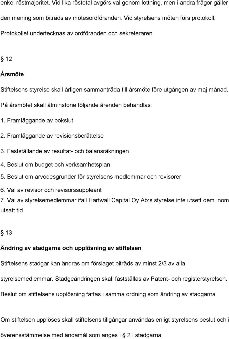 På årsmötet skall åtminstone följande ärenden behandlas: 1. Framläggande av bokslut 2. Framläggande av revisionsberättelse 3. Fastställande av resultat- och balansräkningen 4.