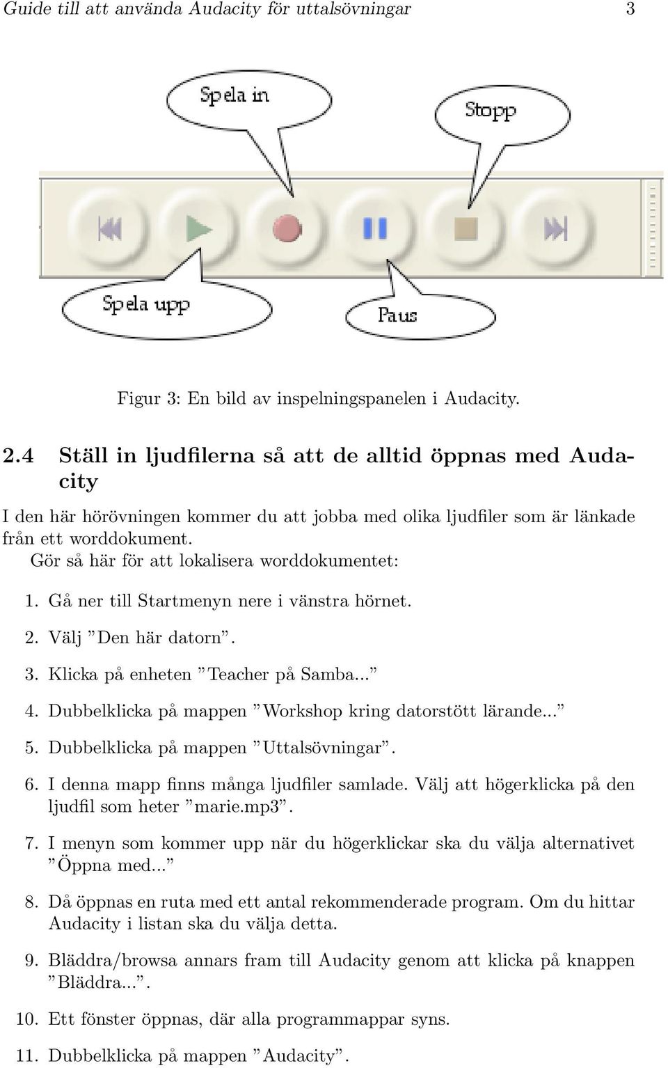 Gör så här för att lokalisera worddokumentet: 1. Gå ner till Startmenyn nere i vänstra hörnet. 2. Välj Den här datorn. 3. Klicka på enheten Teacher på Samba... 4.