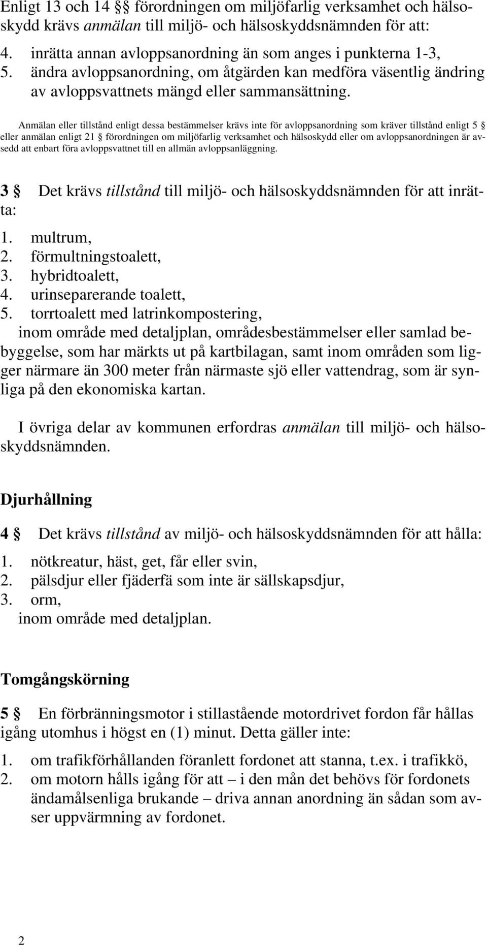 Anmälan eller tillstånd enligt dessa bestämmelser krävs inte för avloppsanordning som kräver tillstånd enligt 5 eller anmälan enligt 21 förordningen om miljöfarlig verksamhet och hälsoskydd eller om