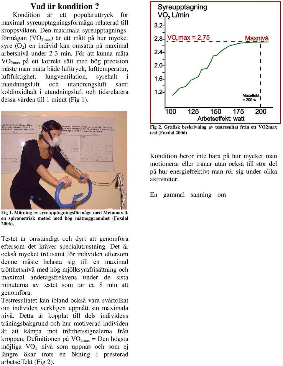 För att kunna mäta VO 2max på ett korrekt sätt med hög precision måste man mäta både lufttryck, lufttemperatur, luftfuktighet, lungventilation, syrehalt i inandningsluft och utandningsluft samt