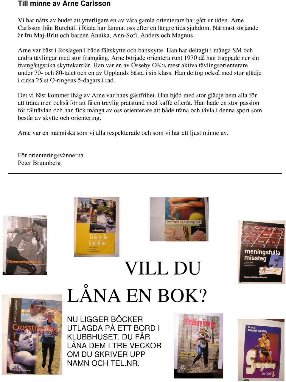Han har deltagit i många SM och andra tävlingar med stor framgång. Arne började orientera runt 1970 då han trappade ner sin framgångsrika skyttekarriär.