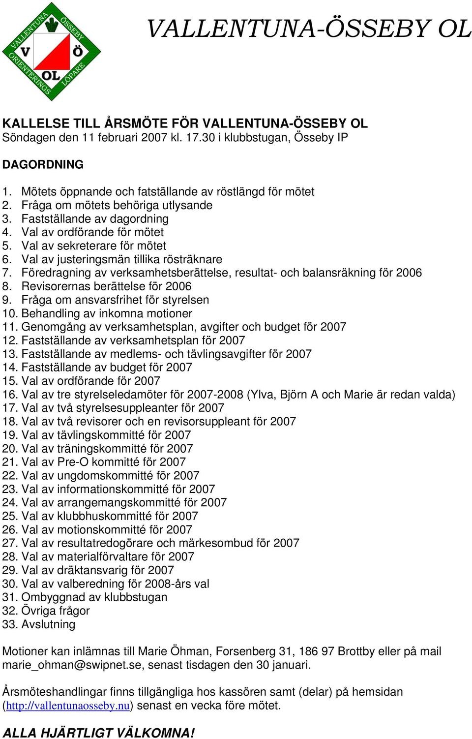 Val av justeringsmän tillika rösträknare 7. Föredragning av verksamhetsberättelse, resultat- och balansräkning för 2006 8. Revisorernas berättelse för 2006 9. Fråga om ansvarsfrihet för styrelsen 10.