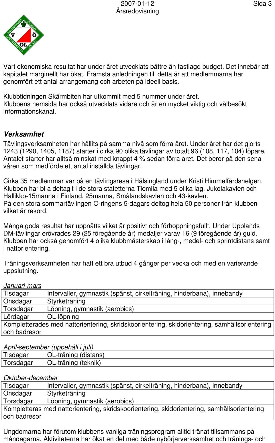 Klubbens hemsida har också utvecklats vidare och är en mycket viktig och välbesökt informationskanal. Verksamhet Tävlingsverksamheten har hållits på samma nivå som förra året.
