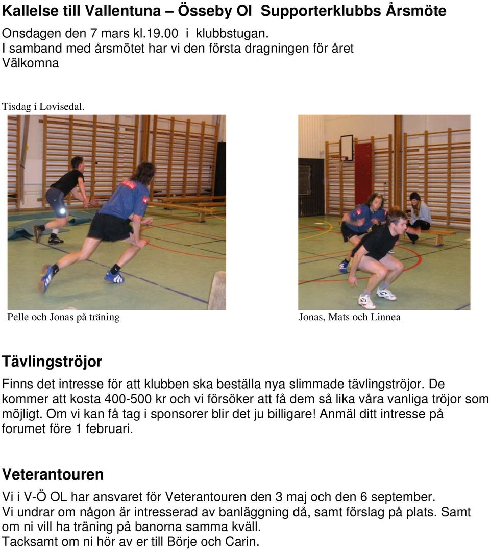 De kommer att kosta 400-500 kr och vi försöker att få dem så lika våra vanliga tröjor som möjligt. Om vi kan få tag i sponsorer blir det ju billigare! Anmäl ditt intresse på forumet före 1 februari.