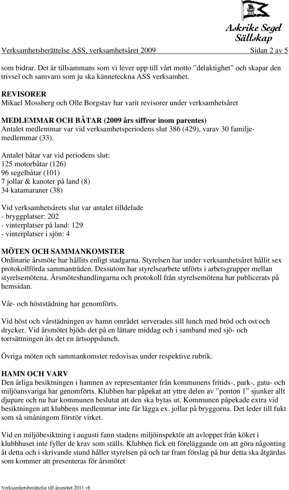 REVISORER Mikael Mossberg och Olle Borgstav har varit revisorer under verksamhetsåret MEDLEMMAR OCH BÅTAR (2009 års siffror inom parentes) Antalet medlemmar var vid verksamhetsperiodens slut 386