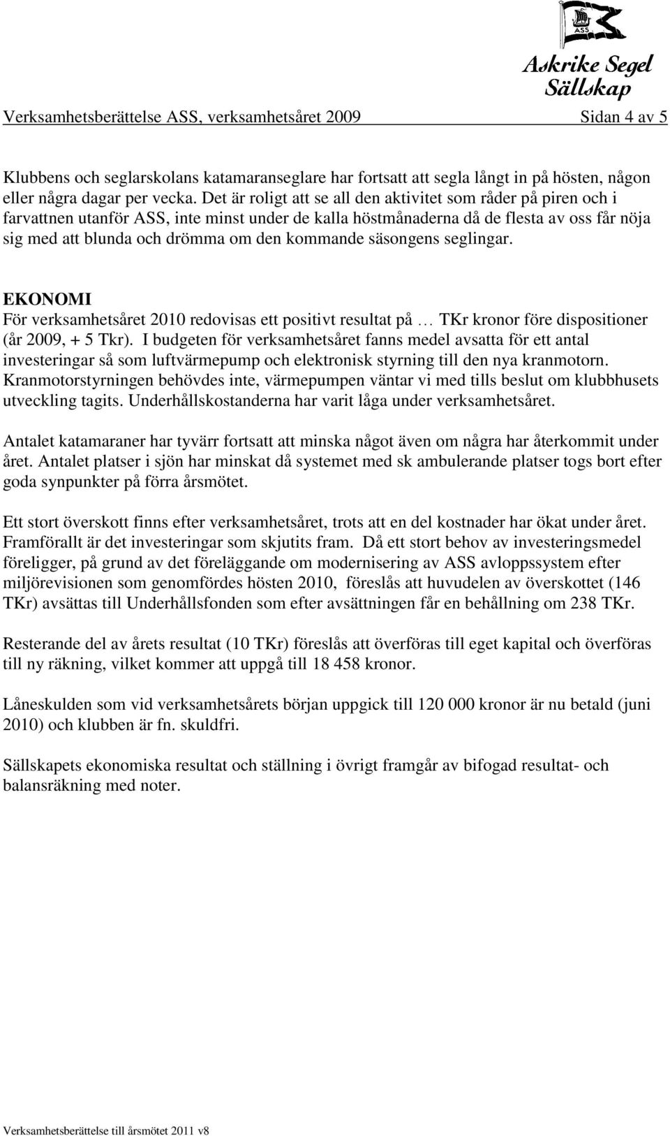 kommande säsongens seglingar. EKONOMI För verksamhetsåret 2010 redovisas ett positivt resultat på TKr kronor före dispositioner (år 2009, + 5 Tkr).