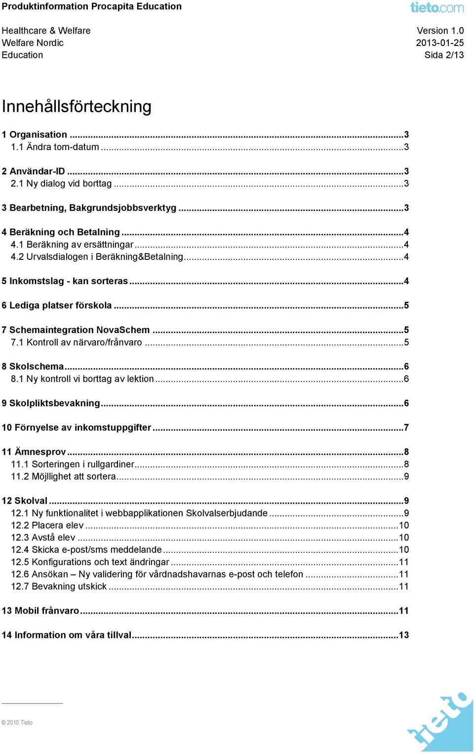 .. 5 7 Schemaintegration NovaSchem... 5 7.1 Kontroll av närvaro/frånvaro... 5 8 Skolschema... 6 8.1 Ny kontroll vi borttag av lektion... 6 9 Skolpliktsbevakning... 6 10 Förnyelse av inkomstuppgifter.