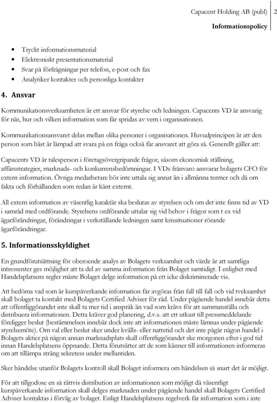 Kommunikationsansvaret delas mellan olika personer i organisationen. Huvudprincipen är att den person som bäst är lämpad att svara på en fråga också får ansvaret att göra så.