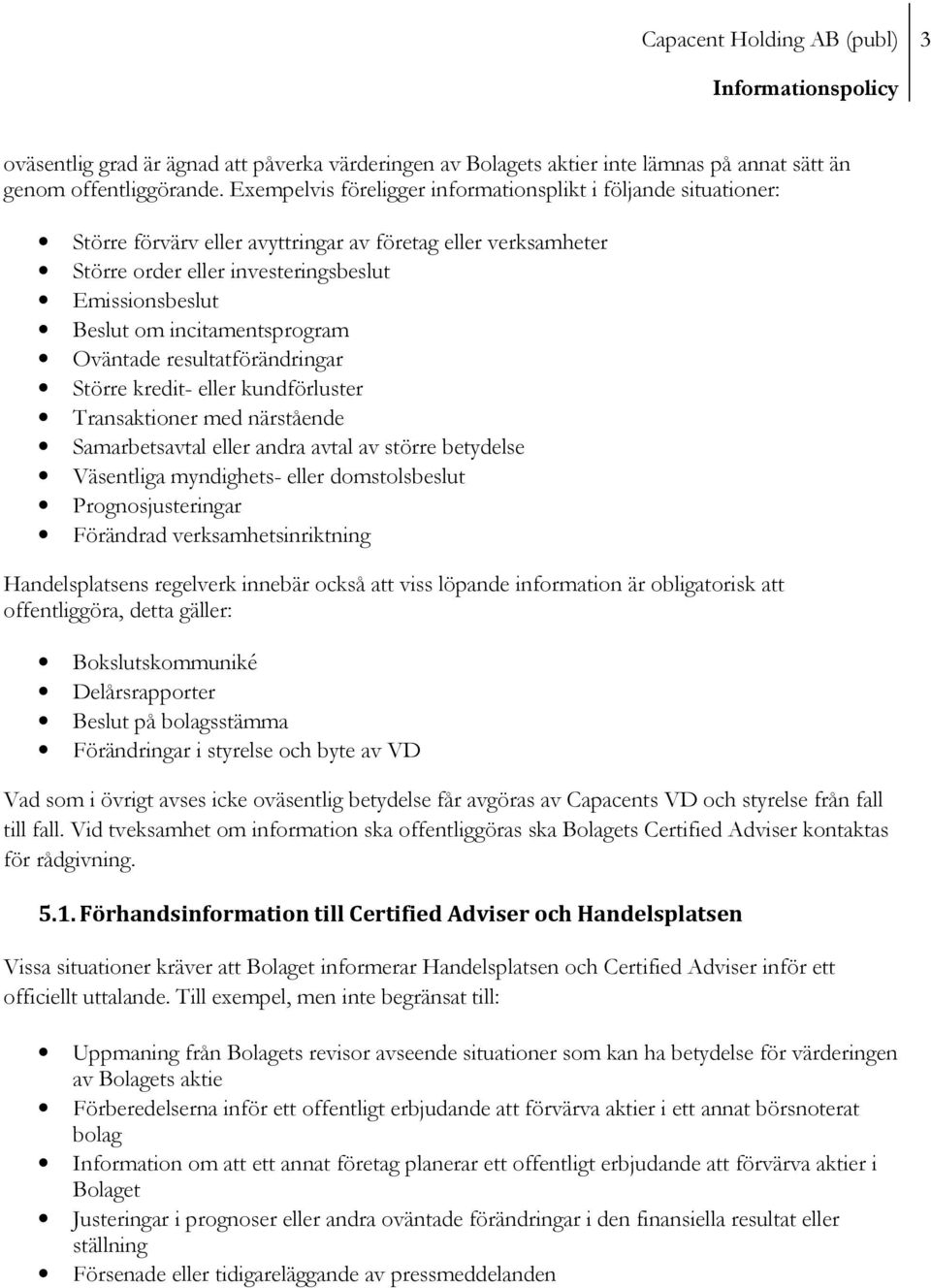 incitamentsprogram Oväntade resultatförändringar Större kredit- eller kundförluster Transaktioner med närstående Samarbetsavtal eller andra avtal av större betydelse Väsentliga myndighets- eller