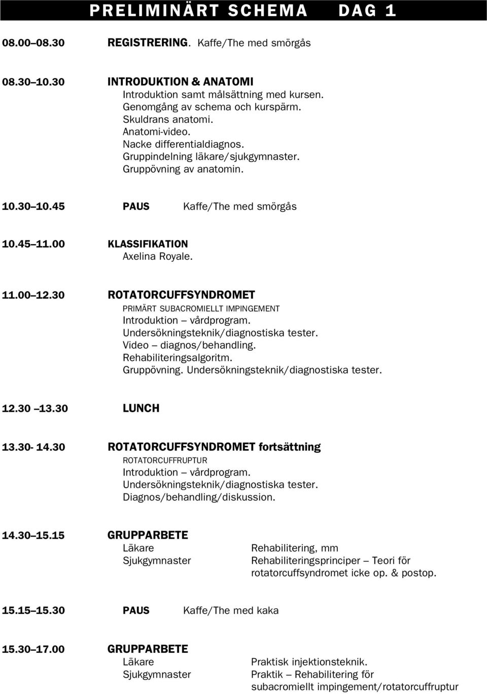 00 KLASSIFIKATION Axelina Royale. 11.00 12.30 ROTATORCUFFSYNDROMET PRIMÄRT SUBACROMIELLT IMPINGEMENT Introduktion vårdprogram. Undersökningsteknik/diagnostiska tester. Video diagnos/behandling.