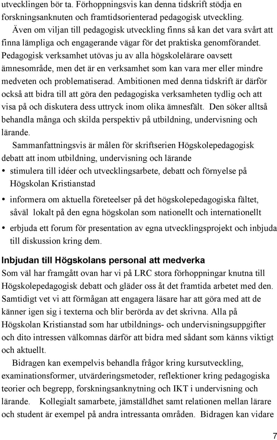 Pedagogisk verksamhet utövas ju av alla högskolelärare oavsett ämnesområde, men det är en verksamhet som kan vara mer eller mindre medveten och problematiserad.