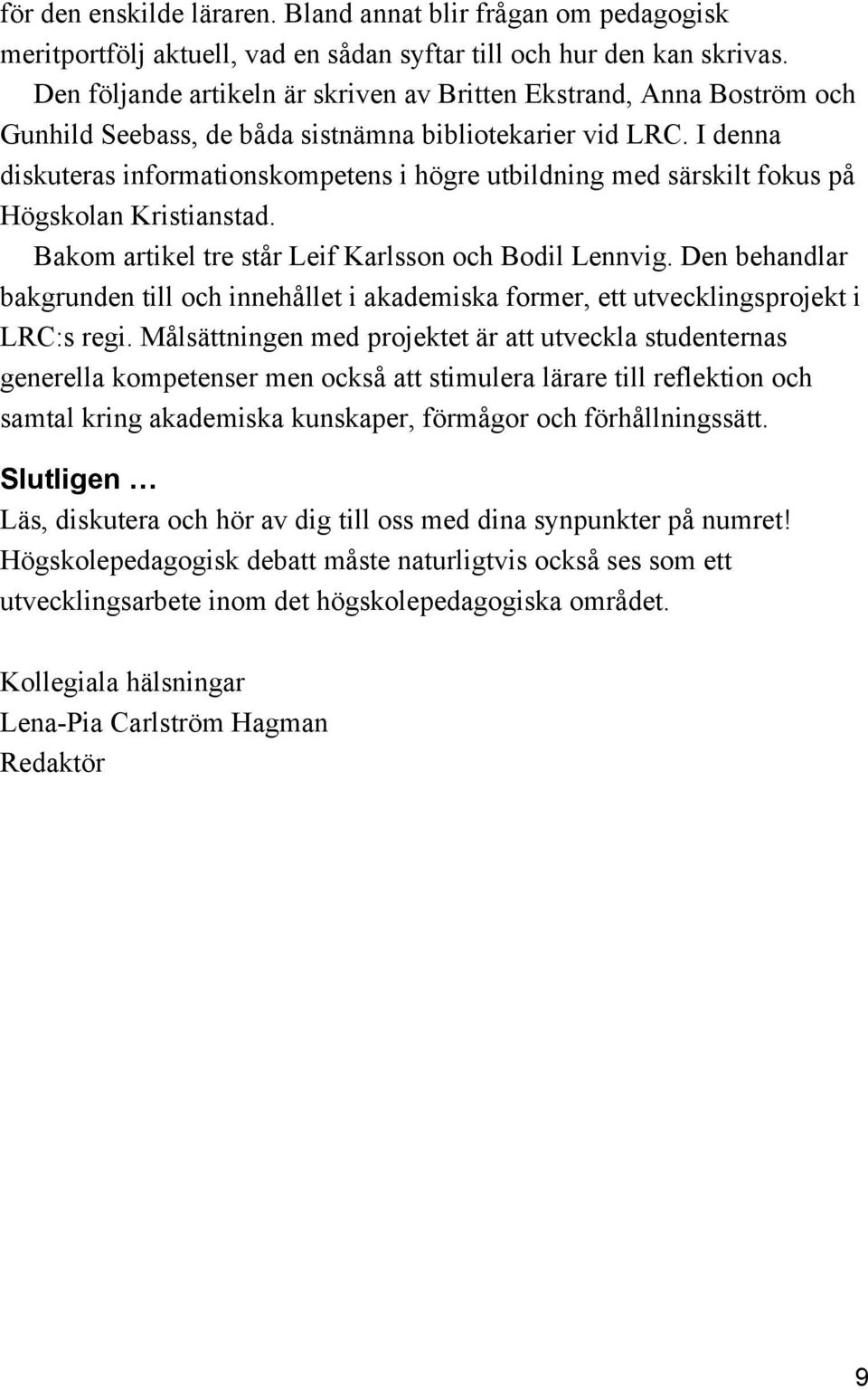 I denna diskuteras informationskompetens i högre utbildning med särskilt fokus på Högskolan Kristianstad. Bakom artikel tre står Leif Karlsson och Bodil Lennvig.