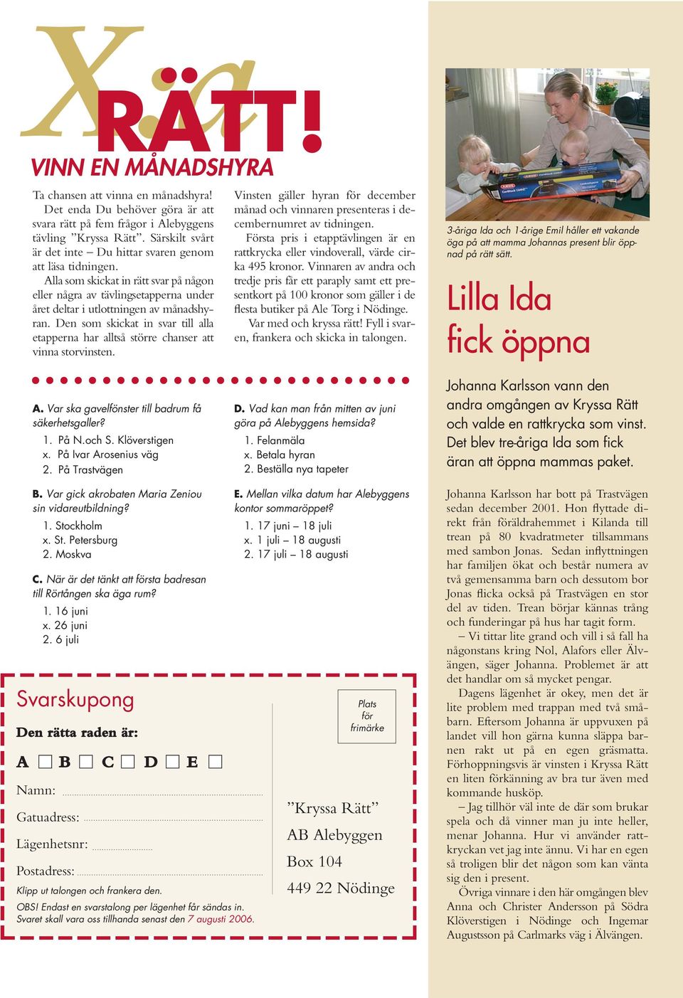 Den som skickat in svar till alla etapperna har alltså större chanser att vinna storvinsten. A. Var ska gavelfönster till badrum få säkerhetsgaller? 1. På N.och S. Klöverstigen x.