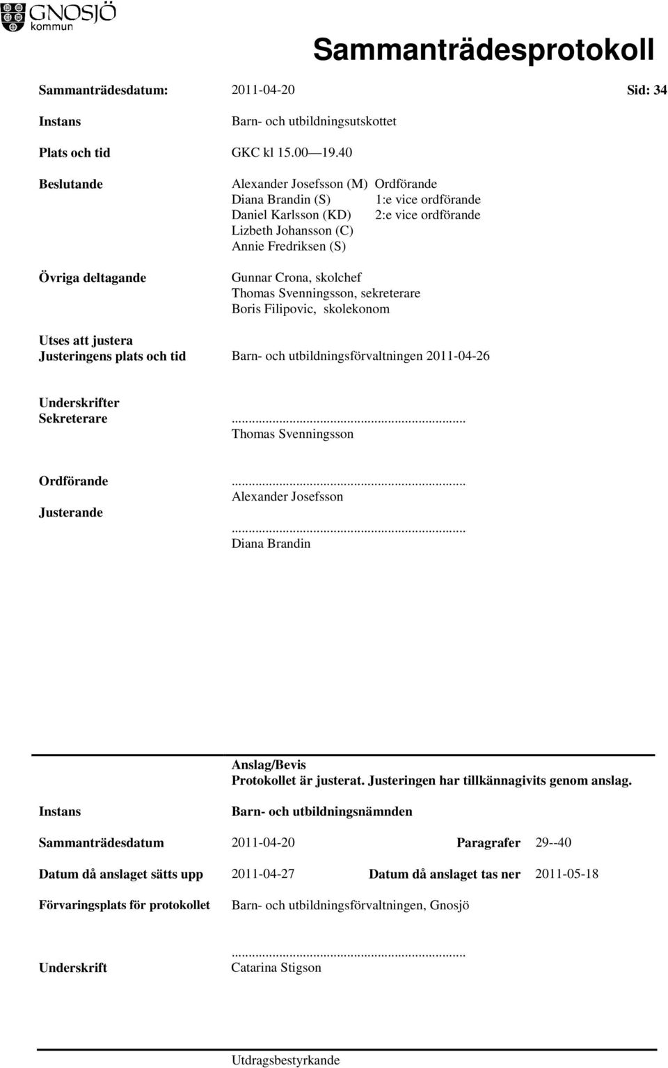 Crona, skolchef Thomas Svenningsson, sekreterare Boris Filipovic, skolekonom Utses att justera Justeringens plats och tid Barn- och utbildningsförvaltningen 2011-04-26 Underskrifter Sekreterare.