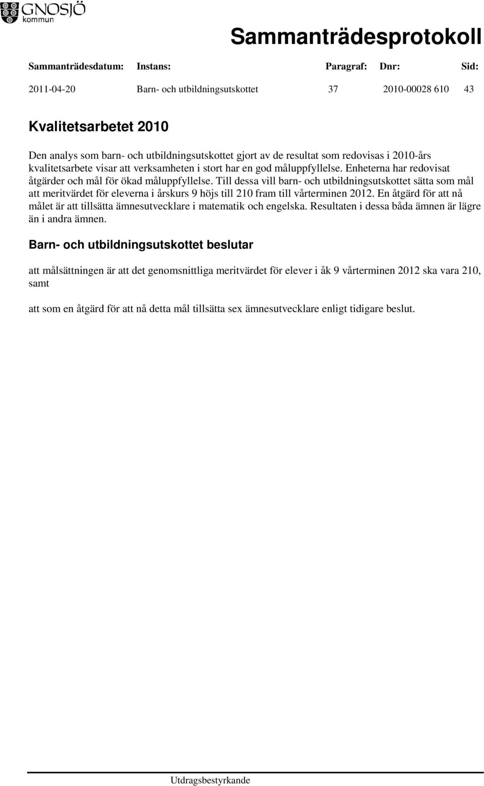 Till dessa vill barn- och utbildningsutskottet sätta som mål att meritvärdet för eleverna i årskurs 9 höjs till 210 fram till vårterminen 2012.