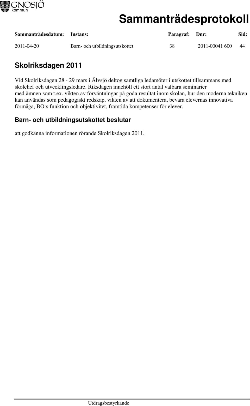 vikten av förväntningar på goda resultat inom skolan, hur den moderna tekniken kan användas som pedagogiskt redskap, vikten av att dokumentera,