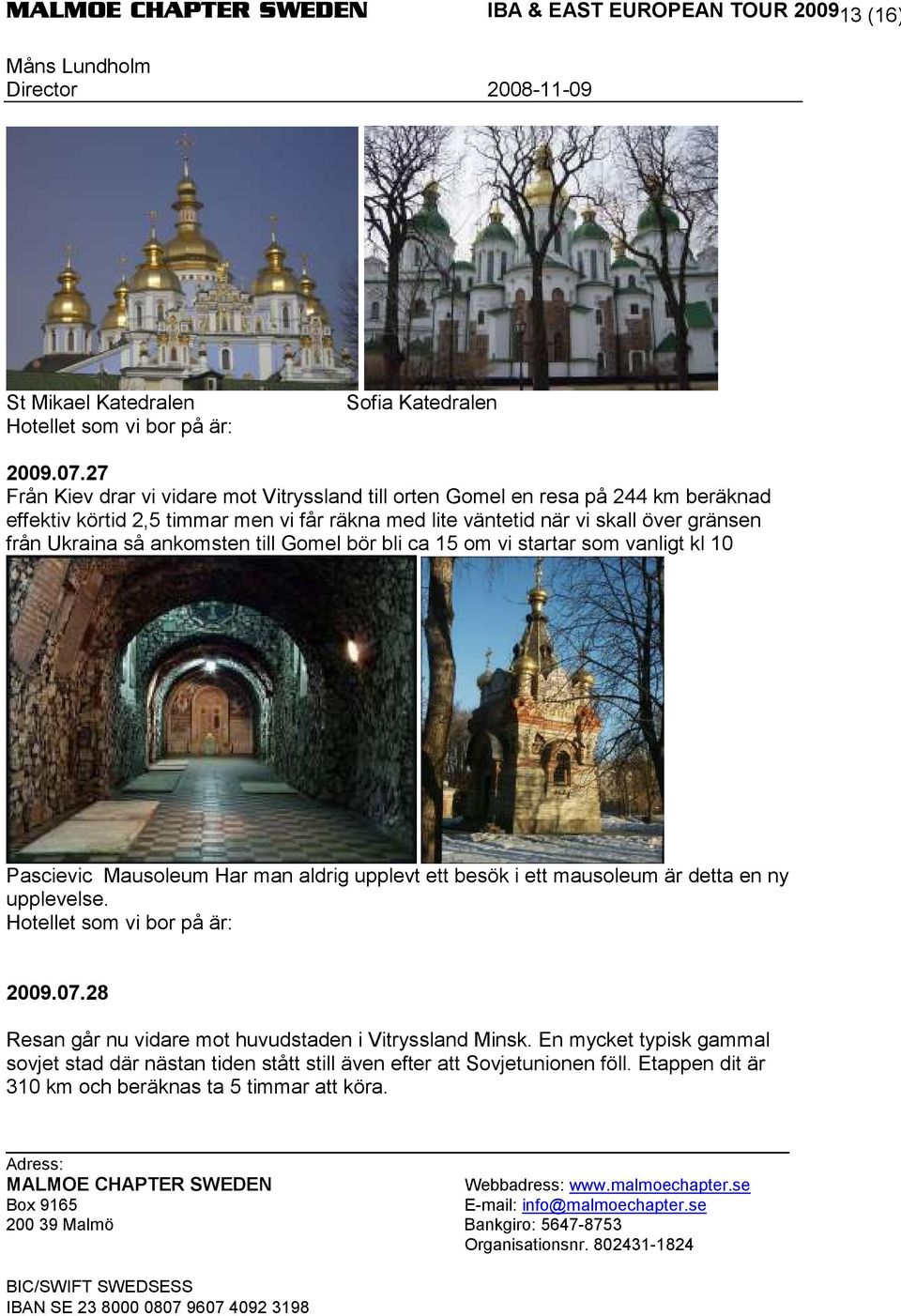 över gränsen från Ukraina så ankomsten till Gomel bör bli ca 15 om vi startar som vanligt kl 10 Pascievic Mausoleum Har man aldrig upplevt ett besök i ett mausoleum
