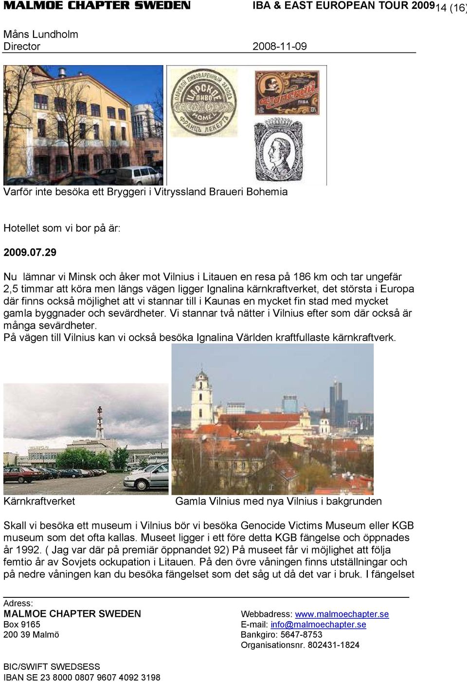 möjlighet att vi stannar till i Kaunas en mycket fin stad med mycket gamla byggnader och sevärdheter. Vi stannar två nätter i Vilnius efter som där också är många sevärdheter.