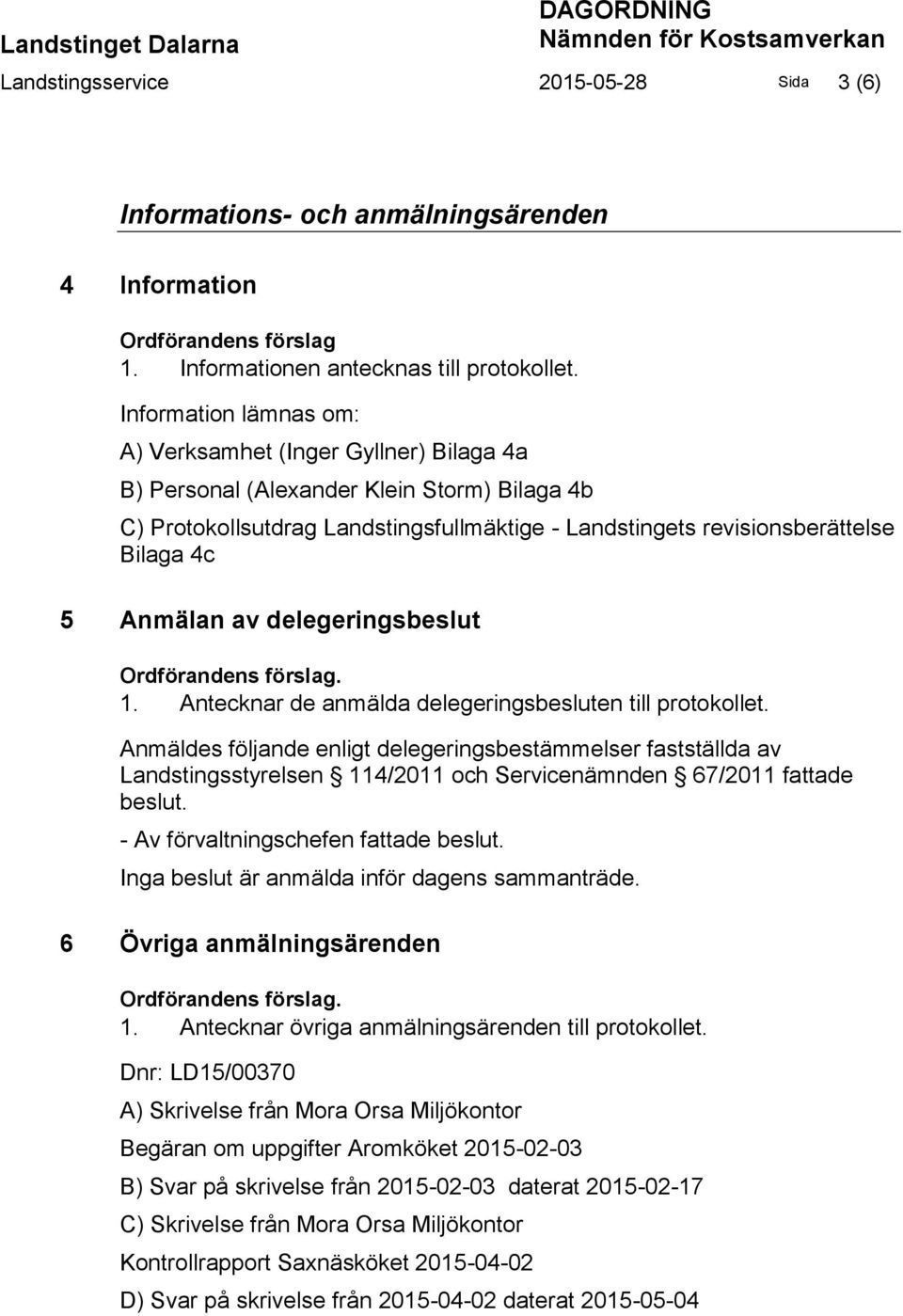 Anmälan av delegeringsbeslut. 1. Antecknar de anmälda delegeringsbesluten till protokollet.