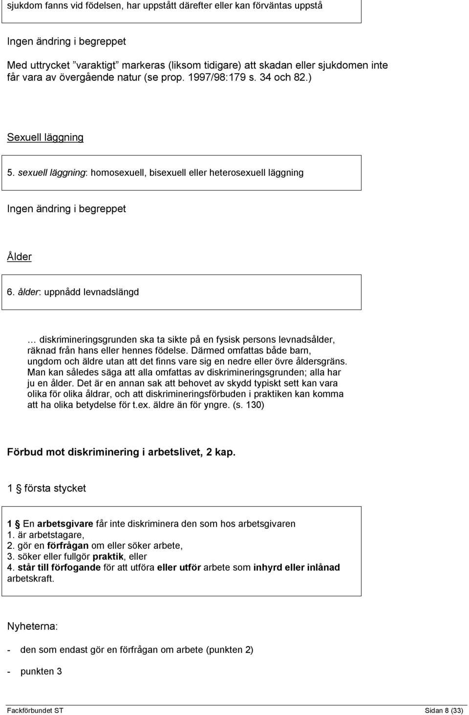 ålder: uppnådd levnadslängd diskrimineringsgrunden ska ta sikte på en fysisk persons levnadsålder, räknad från hans eller hennes födelse.