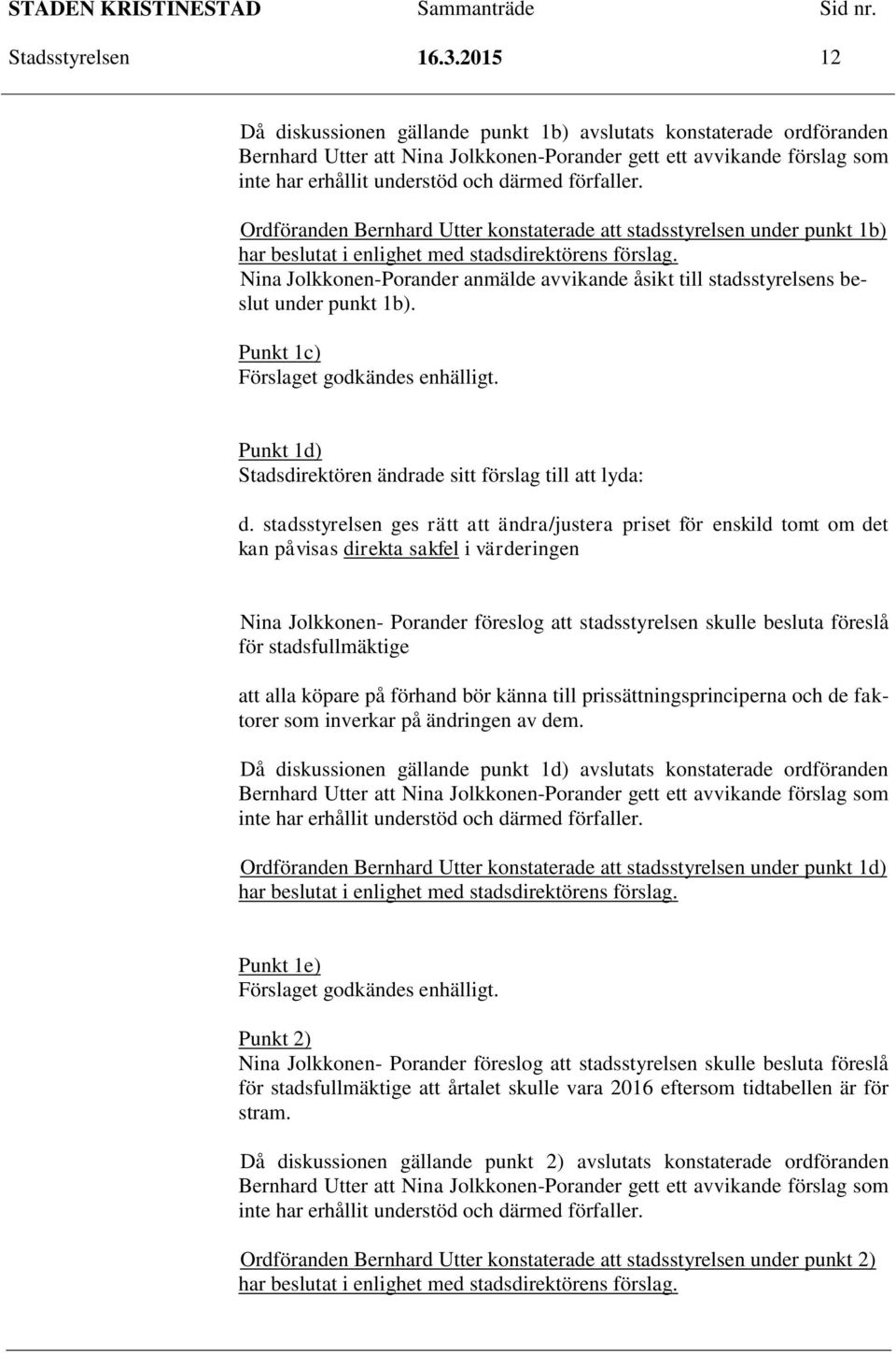 förfaller. Ordföranden Bernhard Utter konstaterade att stadsstyrelsen under punkt 1b) har beslutat i enlighet med stadsdirektörens förslag.