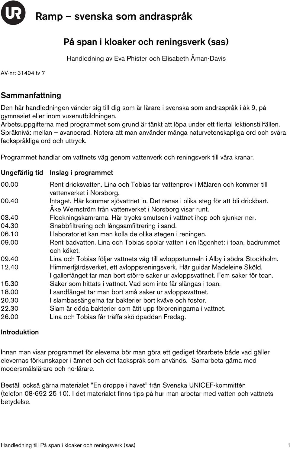 Notera att man använder många naturvetenskapliga ord och svåra fackspråkliga ord och uttryck. Programmet handlar om vattnets väg genom vattenverk och reningsverk till våra kranar.