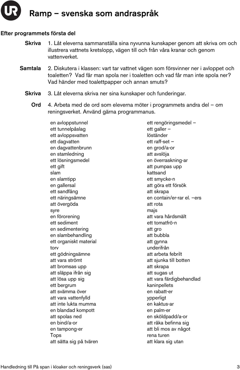 3. Låt eleverna skriva ner sina kunskaper och funderingar. 4. Arbeta med de ord som eleverna möter i programmets andra del om reningsverket. Använd gärna programmanus.