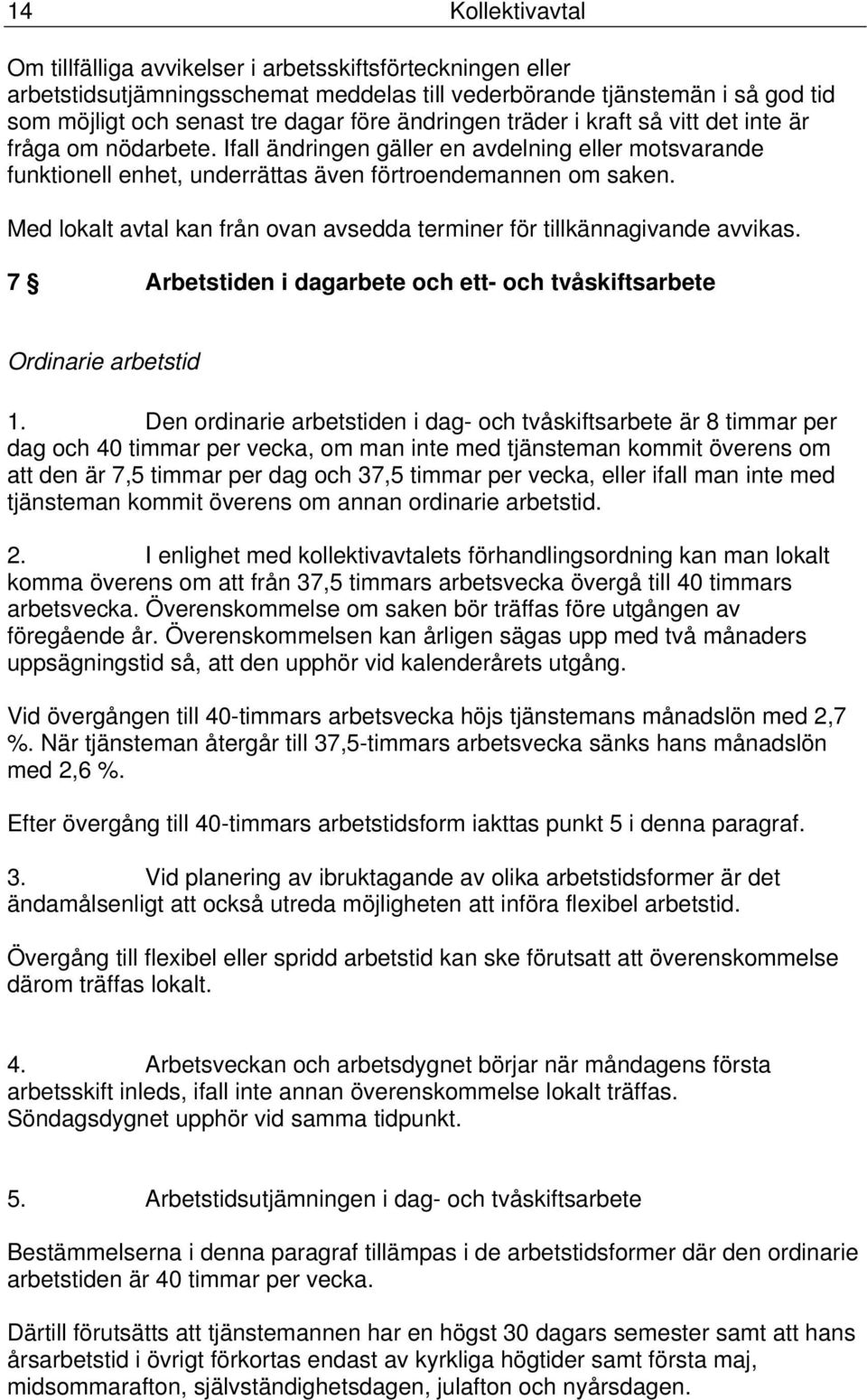 Med lokalt avtal kan från ovan avsedda terminer för tillkännagivande avvikas. 7 Arbetstiden i dagarbete och ett- och tvåskiftsarbete Ordinarie arbetstid 1.