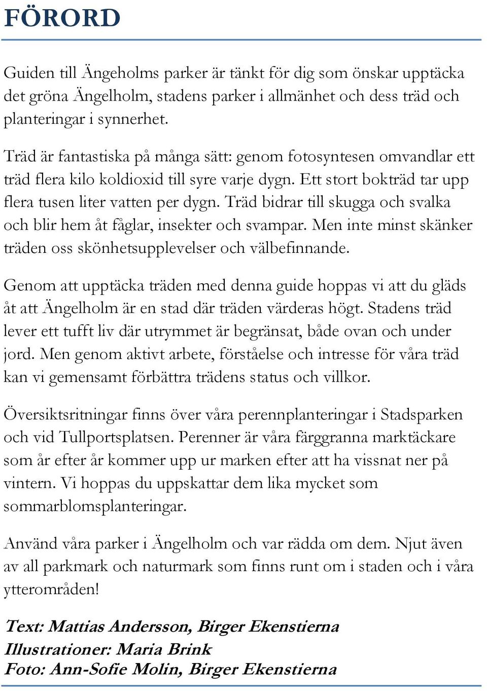 Träd bidrar till skugga och svalka och blir hem åt fåglar, insekter och svampar. Men inte minst skänker träden oss skönhetsupplevelser och välbefinnande.