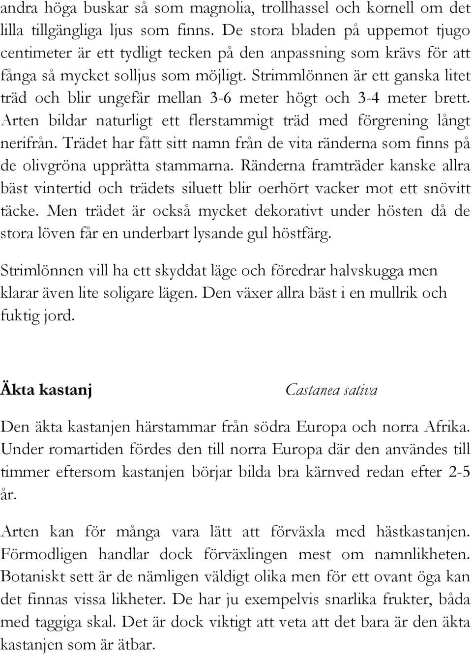 Strimmlönnen är ett ganska litet träd och blir ungefär mellan 3-6 meter högt och 3-4 meter brett. Arten bildar naturligt ett flerstammigt träd med förgrening långt nerifrån.
