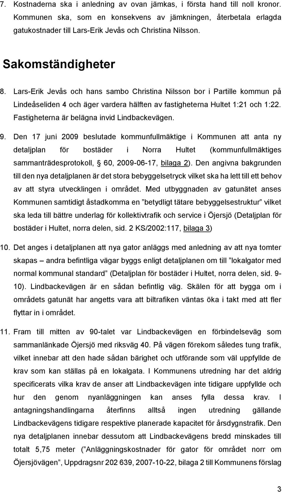 Lars-Erik Jevås och hans sambo Christina Nilsson bor i Partille kommun på Lindeåseliden 4 och äger vardera hälften av fastigheterna Hultet 1:21 och 1:22. Fastigheterna är belägna invid Lindbackevägen.