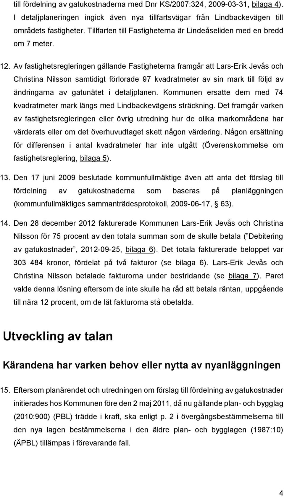 Av fastighetsregleringen gällande Fastigheterna framgår att Lars-Erik Jevås och Christina Nilsson samtidigt förlorade 97 kvadratmeter av sin mark till följd av ändringarna av gatunätet i detaljplanen.