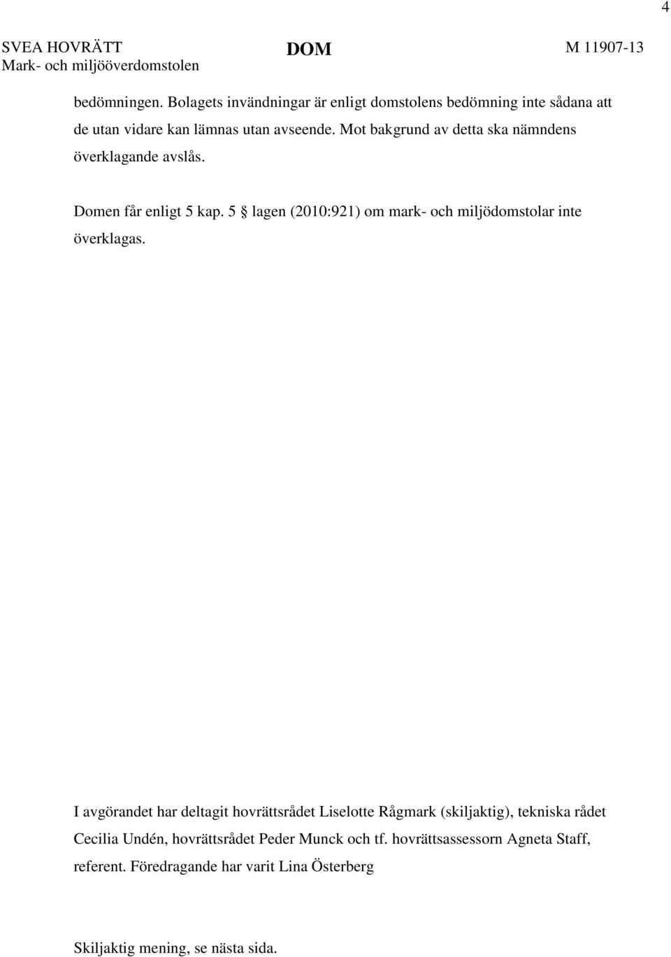 Mot bakgrund av detta ska nämndens överklagande avslås. Domen får enligt 5 kap. 5 lagen (2010:921) om mark- och miljödomstolar inte överklagas.