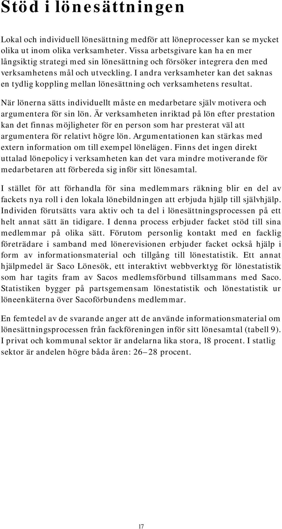 I andra verksamheter kan det saknas en tydlig koppling mellan lönesättning och verksamhetens resultat. När lönerna sätts individuellt måste en medarbetare själv motivera och argumentera för sin lön.