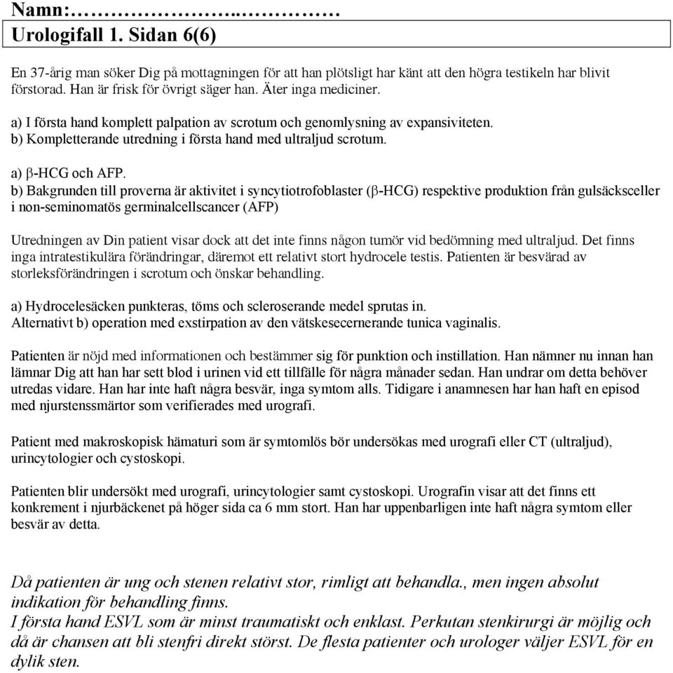 b) Bakgrunden till proverna är aktivitet i syncytiotrofoblaster ( -HCG) respektive produktion från gulsäcksceller i non-seminomatös germinalcellscancer (AFP) Utredningen av Din patient visar dock att