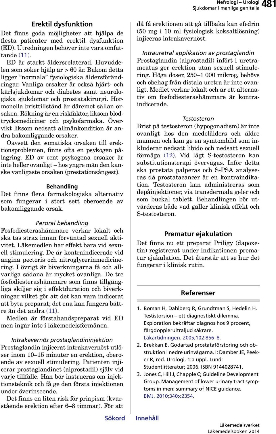 Vanliga orsaker är också hjärt- och kärlsjukdomar och diabetes samt neurologiska sjukdomar och prostatakirurgi. Hormonella bristtillstånd är däremot sällan orsaken.