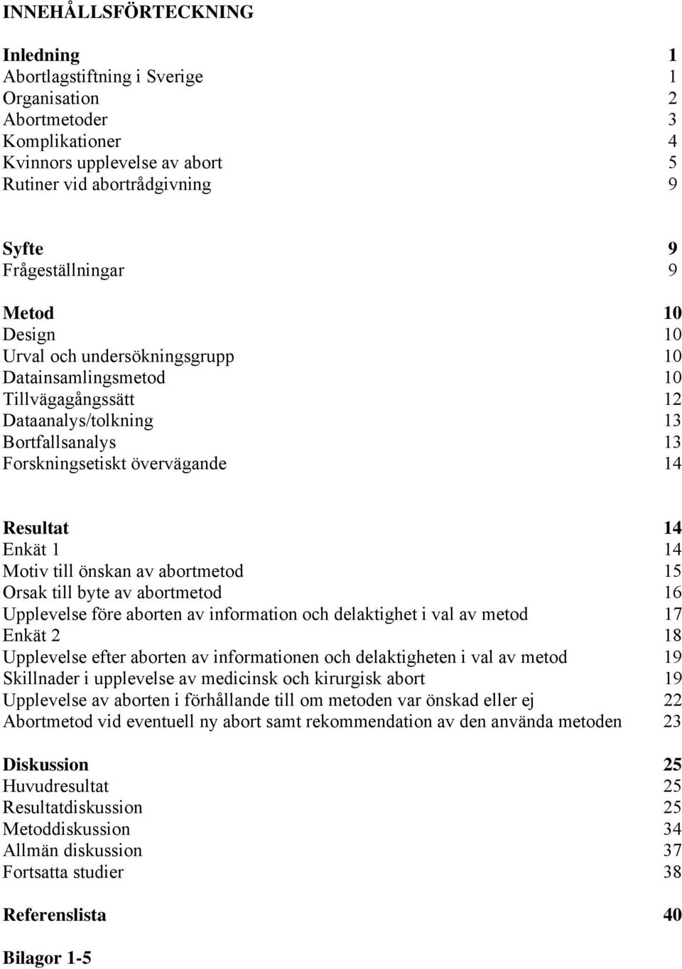 till önskan av abortmetod 15 Orsak till byte av abortmetod 16 Upplevelse före aborten av information och delaktighet i val av metod 17 Enkät 2 18 Upplevelse efter aborten av informationen och