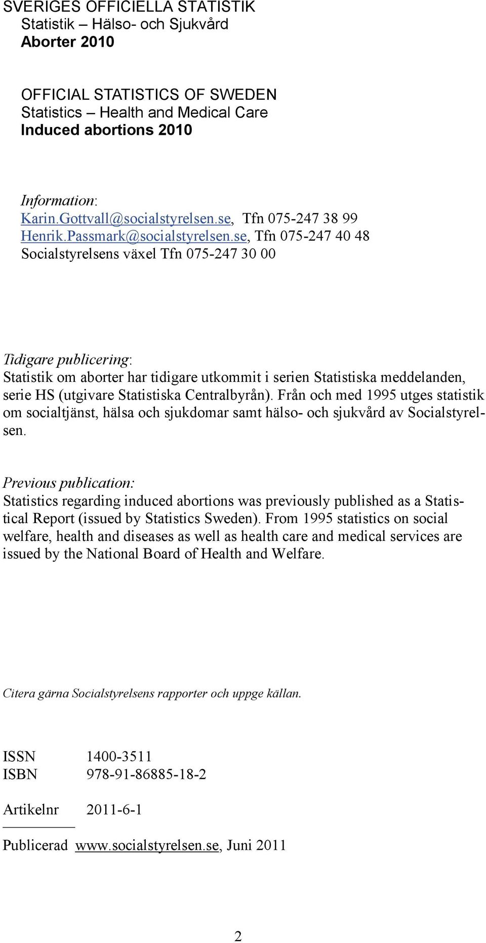 se, Tfn 075-247 40 48 Socialstyrelsens växel Tfn 075-247 30 00 Tidigare publicering: Statistik om aborter har tidigare utkommit i serien Statistiska meddelanden, serie HS (utgivare Statistiska