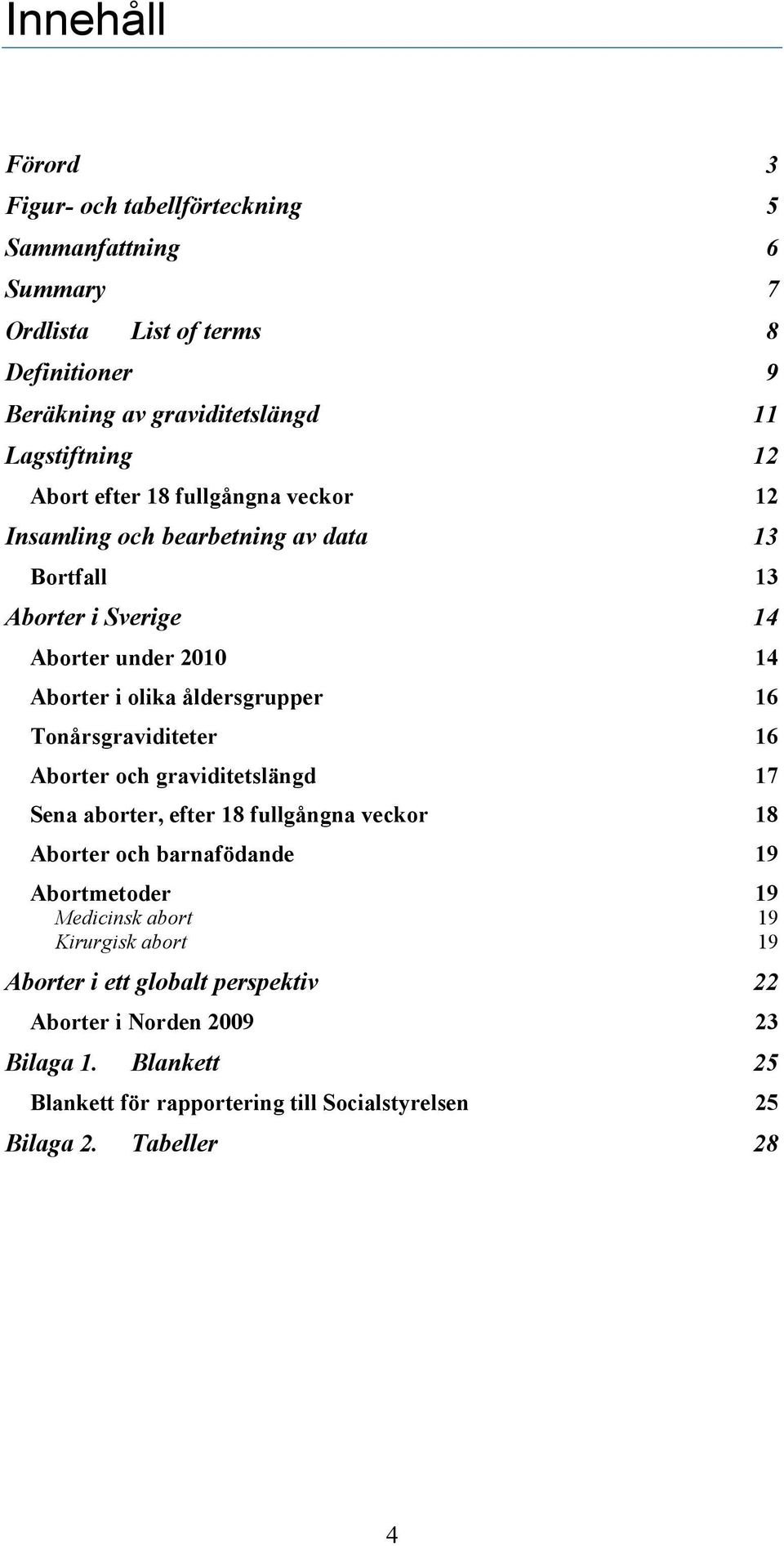 Tonårsgraviditeter 16 Aborter och graviditetslängd 17 Sena aborter, efter 18 fullgångna veckor 18 Aborter och barnafödande 19 Abortmetoder 19 Medicinsk abort 19