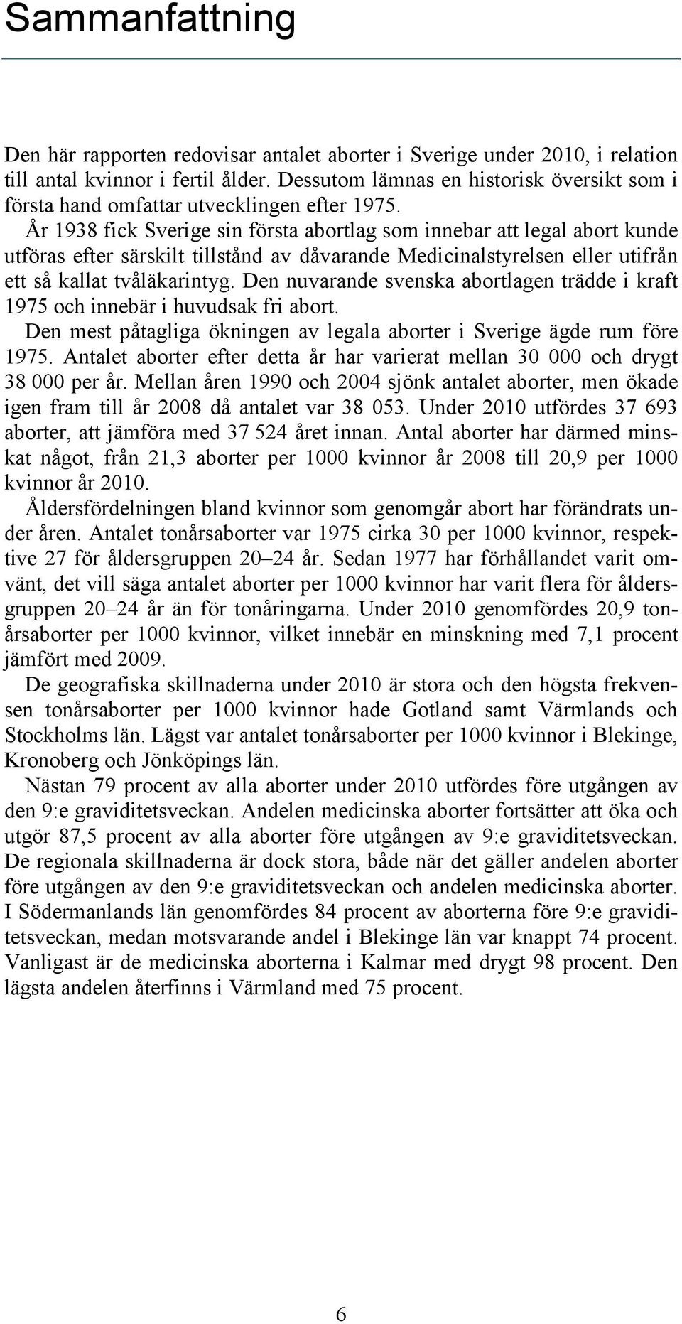 År 1938 fick Sverige sin första abortlag som innebar att legal abort kunde utföras efter särskilt tillstånd av dåvarande Medicinalstyrelsen eller utifrån ett så kallat tvåläkarintyg.