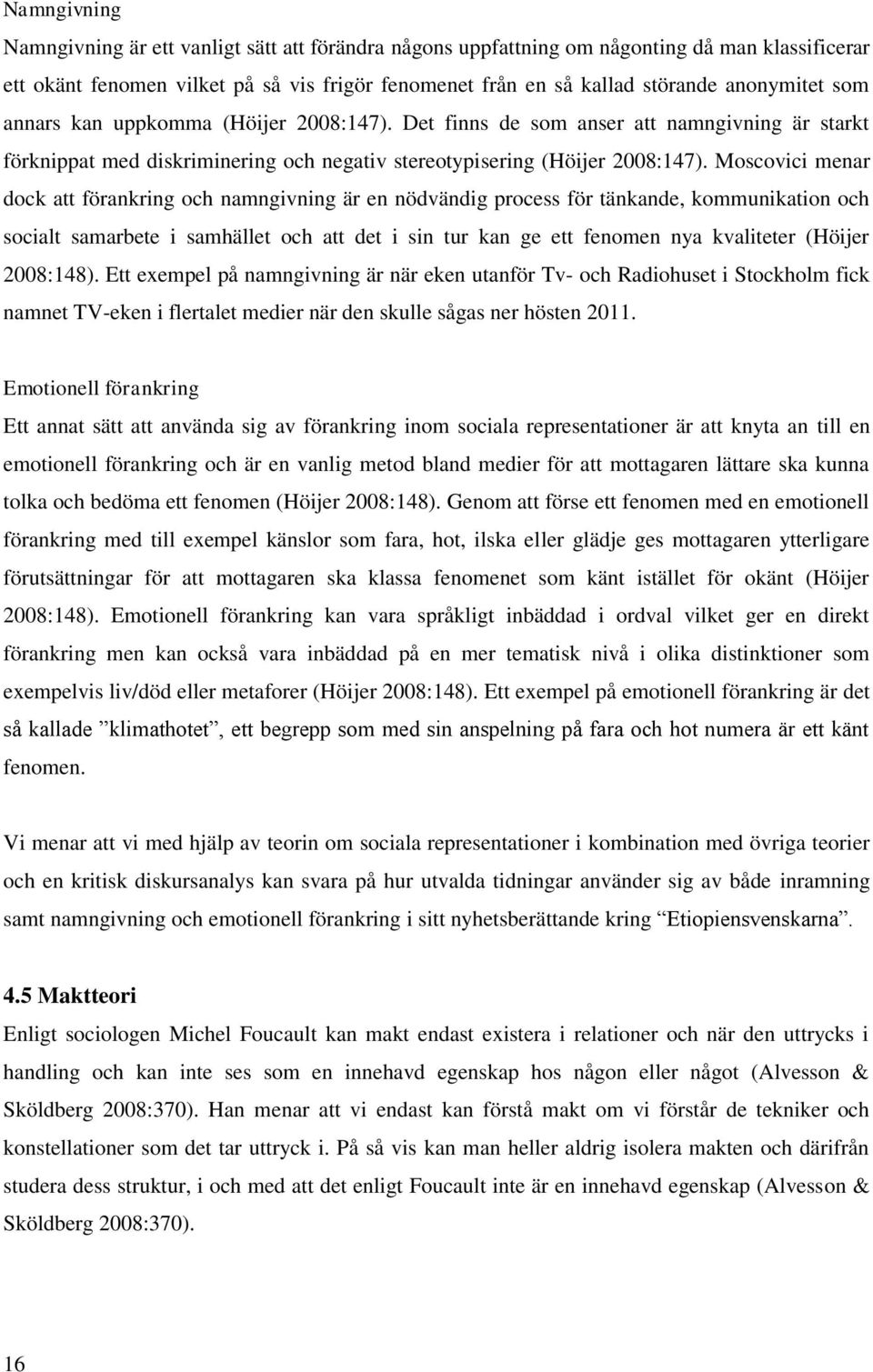 Moscovici menar dock att förankring och namngivning är en nödvändig process för tänkande, kommunikation och socialt samarbete i samhället och att det i sin tur kan ge ett fenomen nya kvaliteter