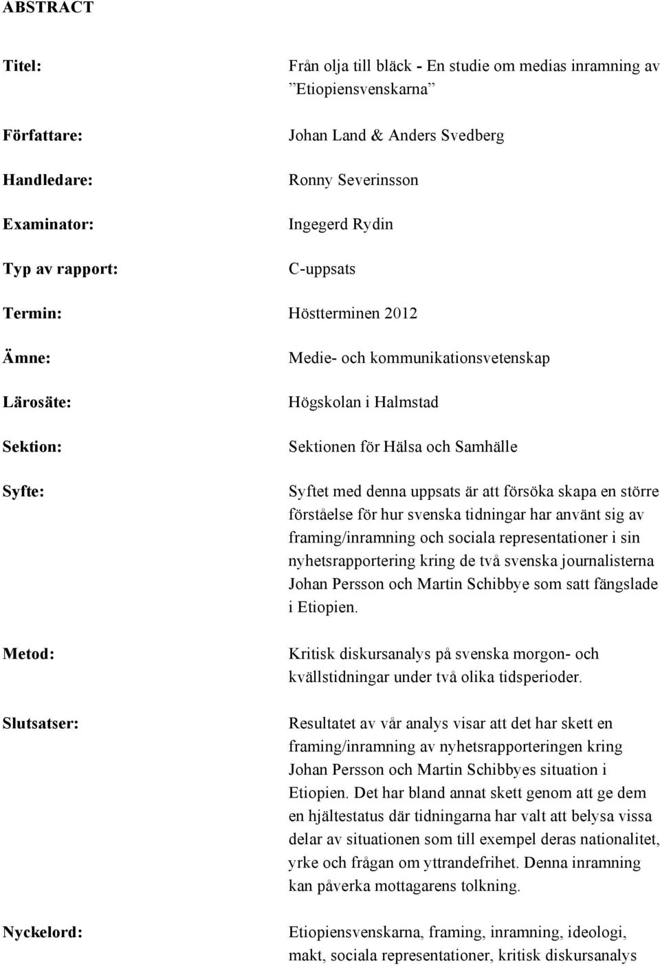 med denna uppsats är att försöka skapa en större förståelse för hur svenska tidningar har använt sig av framing/inramning och sociala representationer i sin nyhetsrapportering kring de två svenska