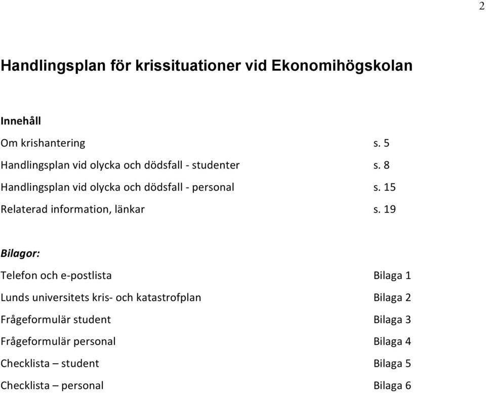 15 s. 19 Bilagor: Telefon och e- postlista Lunds universitets kris- och katastrofplan Frågeformulär student