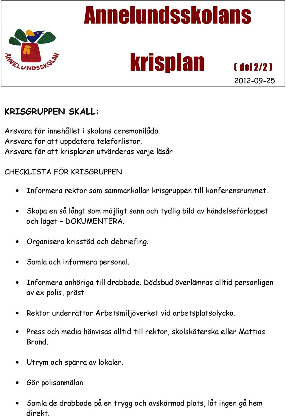 Skapa en så långt som möjligt sann och tydlig bild av händelseförloppet och läget DOKUMENTERA. Organisera krisstöd och debriefing. Samla och informera personal. Informera anhöriga till drabbade.